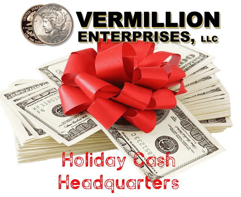 Holiday Cash Headquarters - Vermillion Enterprises. We buy bullion, coins, jewelry, and more. Clean out your closets, clean out your drawers, it's time to put some extra cash in your pockets for the holidays, or to pay some unexpected bills! Gold, Silver, Platinum, Palladium, and Rhodium. Jewelry, Vintage Toys & Comics, Pre-1980 raw sports cards, graded sports cards & memorabilia, old currency, Bullion Rounds, Bullion Bars, Bullion Coins, Graded Coins, Old Coins, and much much more. Serving Brooksville, Crystal River, Dade CIty, Floral City, Gainesville, Holiday, Homosassa, Hudson, Inverness FL, Kissimmee, Land O Lakes, Lecanto, Lutz, New Port Richey, Ocala, Odessa FL, Orlando, Palm Harbor, Spring Hill, Tampa, Tarpon Springs, Wesley Chapel, and Zephyrhills.